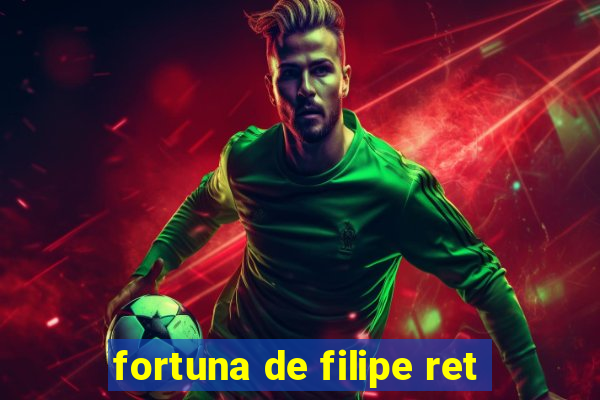 fortuna de filipe ret
